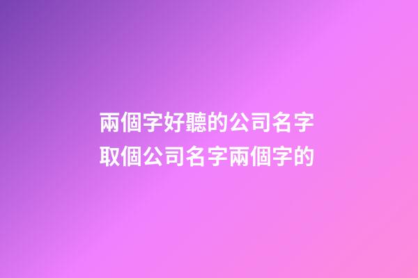 兩個字好聽的公司名字 取個公司名字兩個字的-第1張-公司起名-玄機派